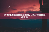 2023年周易免费算命婚姻，2023年免费算命运势