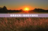 免费测试两人姻缘配对准吗女，免费测试两人姻缘配对准吗女人