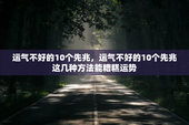 运气不好的10个先兆，运气不好的10个先兆这几种方法能糟糕运势