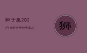 狮子座2023年运势详解，狮子座2021年到2030年运势