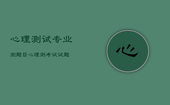 心理测试专业测题目，心理测考试试题
