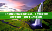 十二星座今日运势每日运程，十二星座今日运势查询第一星座十二生肖运势