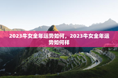 2023牛女全年运势如何，2023牛女全年运势如何样