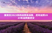 属龙女2023年的运势及运程，虎年运势2023年运势属虎女