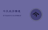 今天农历黄道吉日查询，今天农历黄道吉日查询属什么