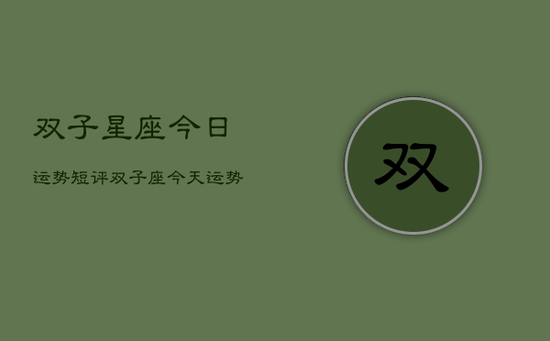 双子星座今日运势短评,双子座今天运势怎么样 双子星座今日运势短评,双子座今天运势怎么样