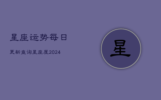 星座运势每日更新查询星座屋(20240603)