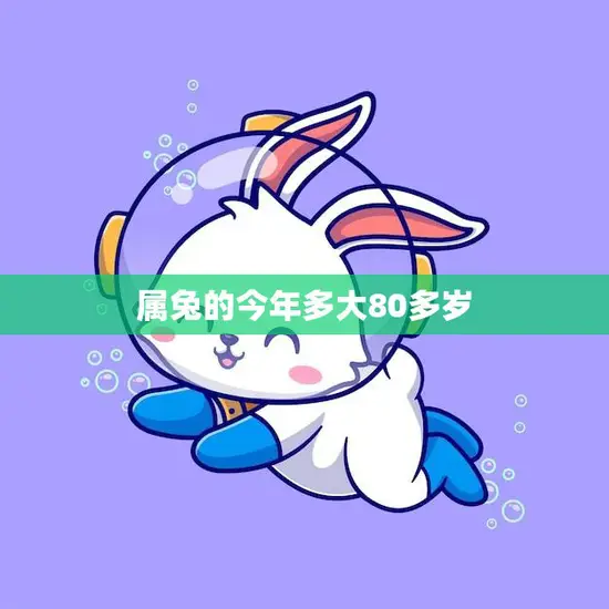 属兔的今年多大80多岁(如何看待生肖年龄与实际年龄的差异)