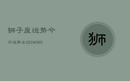 狮子座运势今日运势女(20240602)