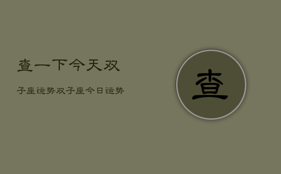 查一下今天双子座运势，双子座今日运势速递