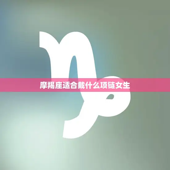 摩羯座适合戴什么项链女生(星座专属饰品让你更有魅力)