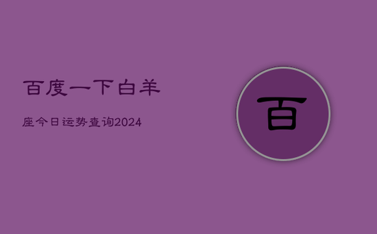 百度一下白羊座今日运势查询(20240603)