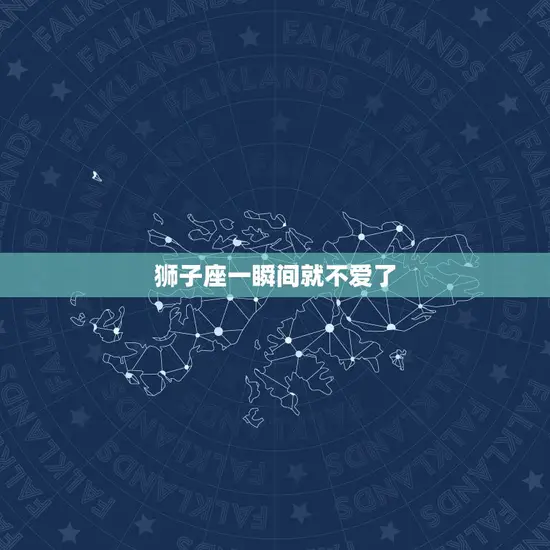 狮子座一瞬间就不爱了