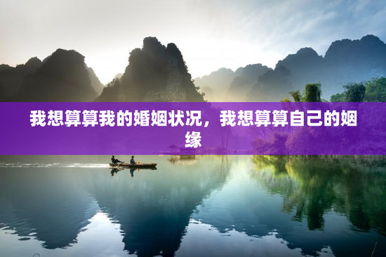 我想算算我的婚姻状况,我想算算自己的姻缘 我想算算我的婚姻状况,我想算算自己的姻缘