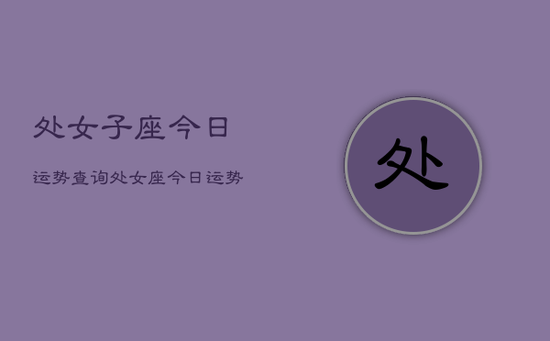 处女子座今日运势查询，处女座今日运势