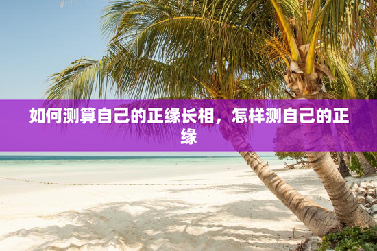 如何测算自己的正缘长相，怎样测自己的正缘