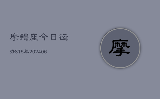 摩羯座今日运势815年(20240605) 摩羯座今日运势815年(20240605)