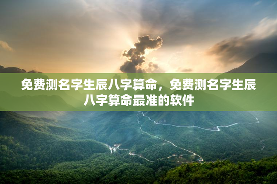 免费测名字生辰八字算命，免费测名字生辰八字算命最准的软件