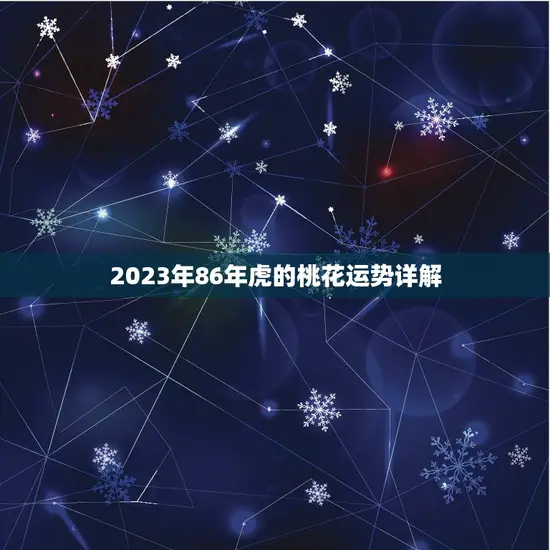 2023年86年虎的桃花运势详解 2023年86年虎的桃花运势详解