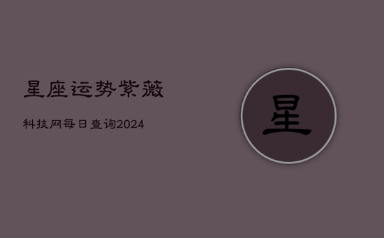 星座运势紫薇科技网每日查询(20240603)