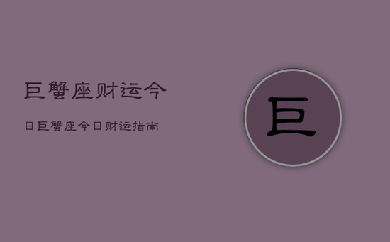 巨蟹座财运今日，巨蟹座今日财运指南