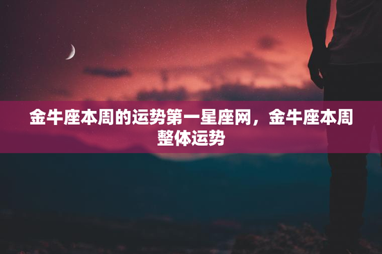 金牛座本周的运势第一星座网，金牛座本周整体运势
