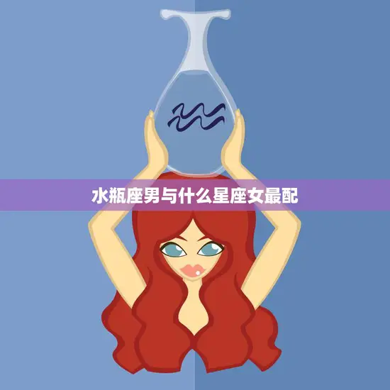 水瓶座男与什么星座女最配(星座配对大揭秘) 水瓶座男与什么星座女最配(星座配对大揭秘)