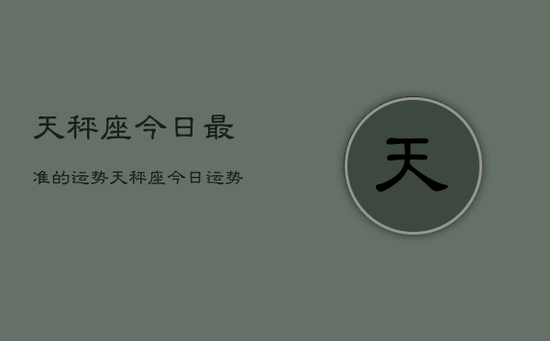 天秤座今日最准的运势，天秤座今日运势指南