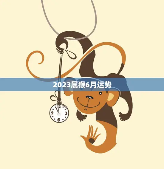 2023属猴6月运势(财运亨通事业顺利)