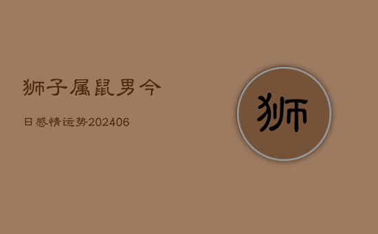 狮子属鼠男今日感情运势(20240605)