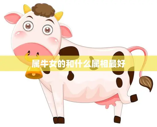 属牛女的和什么属相最好(最佳配对大揭秘)