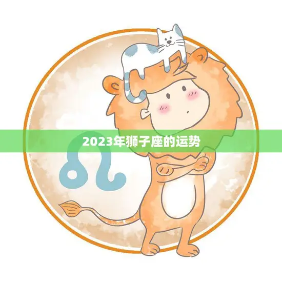 2023年狮子座的运势(狮子们将迎来事业上的大突破)