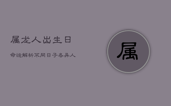 属龙人出生日命运解析：不同日子，各异人生路