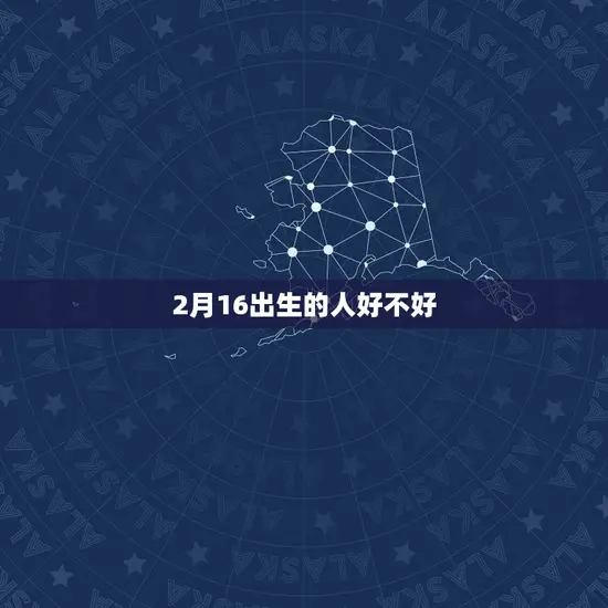 2月16出生的人好不好 2月16出生的人好不好