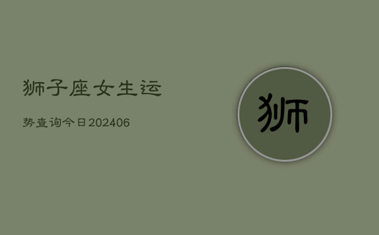 狮子座女生运势查询今日(20240605)