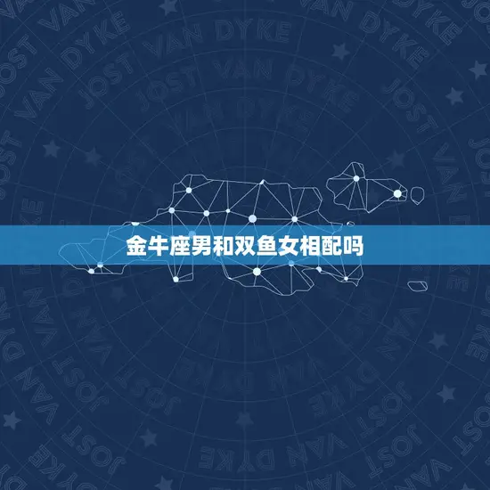 金牛座男和双鱼女相配吗