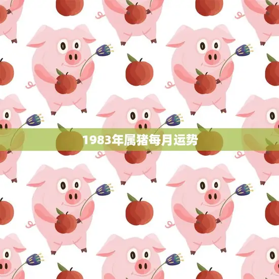 1983年属猪每月运势(猪年好运连连月月财源滚滚)