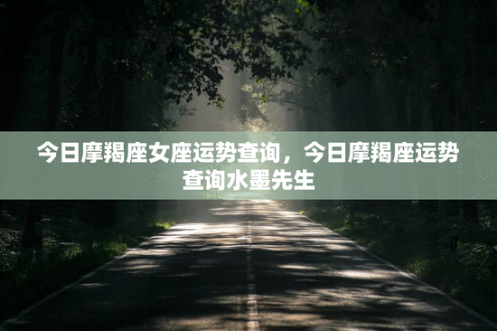今日摩羯座女座运势查询，今日摩羯座运势查询水墨先生