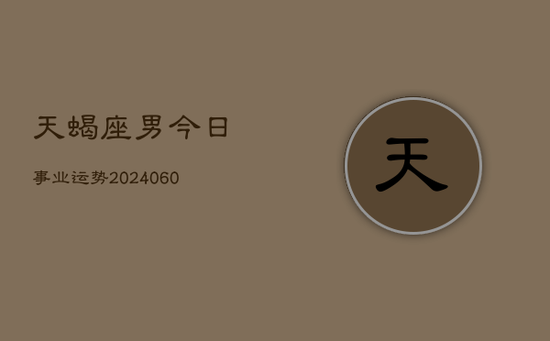 天蝎座男今日事业运势(20240605) 天蝎座男今日事业运势(20240605)