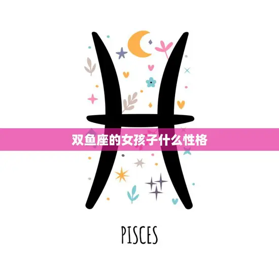 双鱼座的女孩子什么性格(探究浪漫、敏感、善良的多情女子)