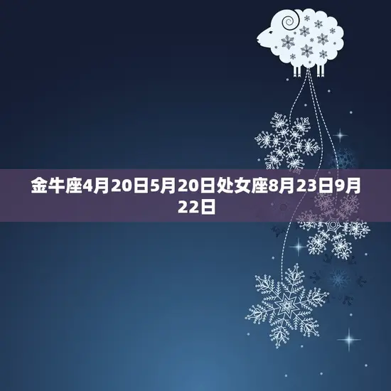 金牛座4月20日5月20日处女座8月23日9月22日 金牛座4月20日5月20日处女座8月23日9月22日