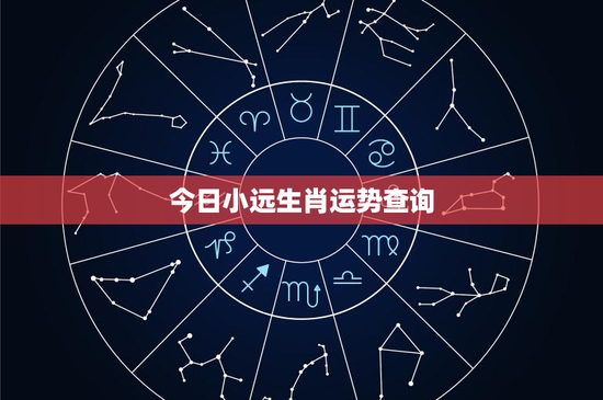 今日小远生肖运势查询:鼠财运飙升,牛坚持乐观赢未来,虎双重挑战商机并存