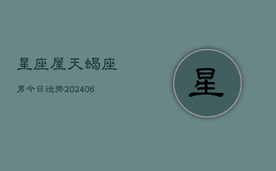 星座屋天蝎座男今日运势(20240605)