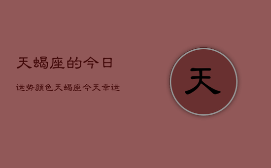 天蝎座的今日运势颜色，天蝎座今天幸运色是什么