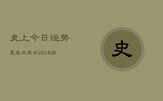 史上今日运势星座双鱼女(20240605) 史上今日运势星座双鱼女(20240605)