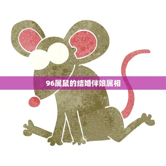 96属鼠的结婚伴娘属相(如何选择最佳人选)