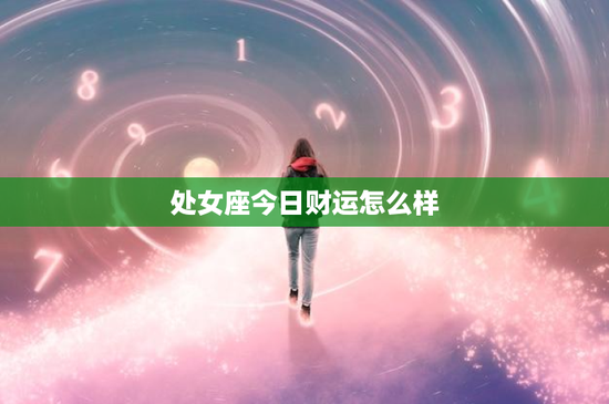 处女座今日财运怎么样：细节决定成败，职场逆袭或陷困局？