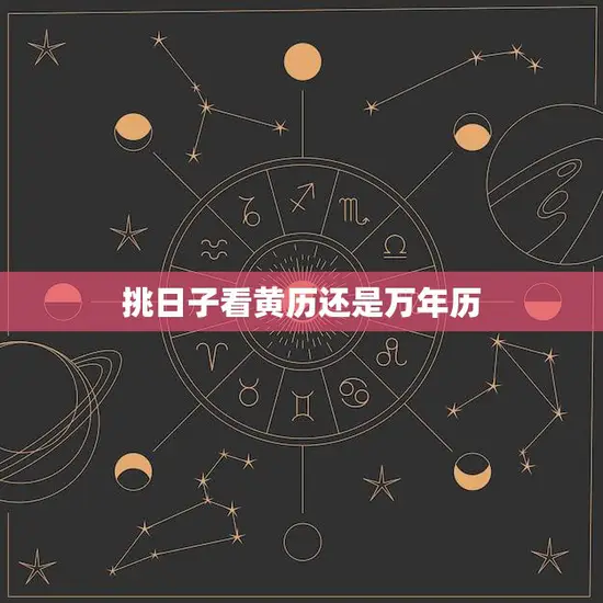 挑日子看黄历还是万年历(如何选择最佳日子) 挑日子看黄历还是万年历(如何选择最佳日子)