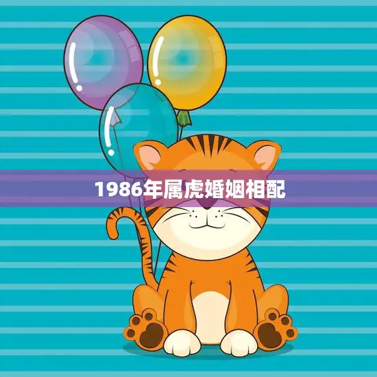 1986年属虎婚姻相配(如何找到最佳配偶)