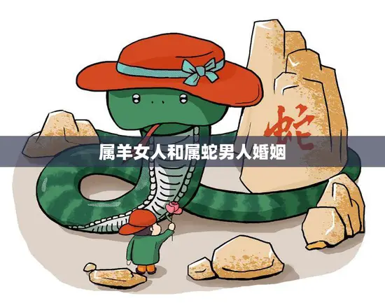 属羊女人和属蛇男人婚姻(幸福的秘诀)